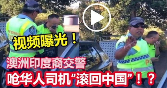 [Video] 澳印裔交警呛华司机: 滚回中国! 视频曝光引发华人怒火!