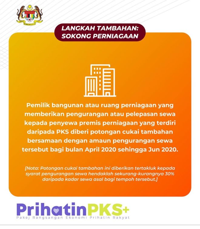 Pemilik bangunan atau ruang perniagaan yang memberikan pengurangan atau pelepasan sewa kepada penyewa premis perniagaan yang terdiri daripada PKS diberi potongan cukai tembahan bersamaan dengan amaun pengurangan sewa tersebut bagi bulan April 2020 sehingga Jun 2020.